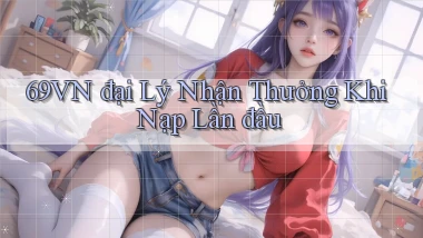 69vn  đại lý nhận thưởng khi nạp lần đầu
