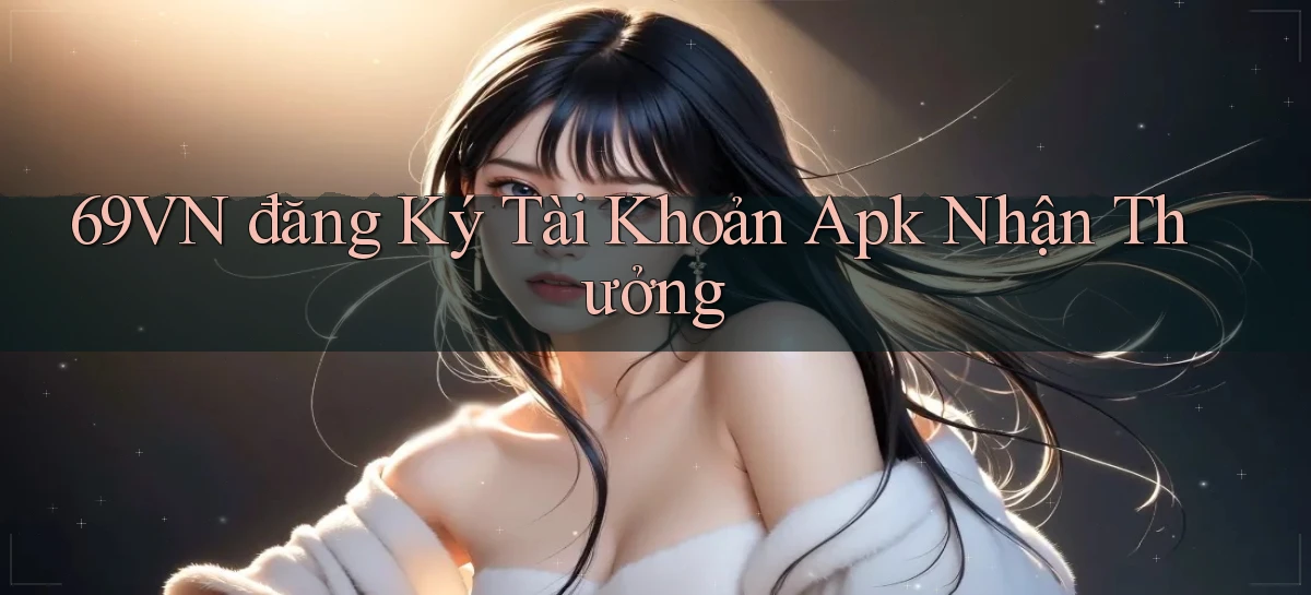 69vn  đăng ký tài khoản apk nhận thưởng
