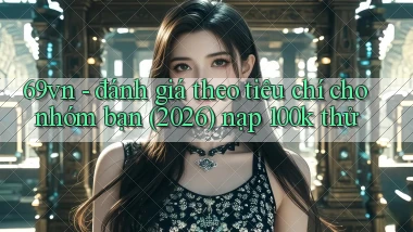 69vn   đánh giá theo tiêu chí cho nhóm bạn (2026) nạp 100k thử