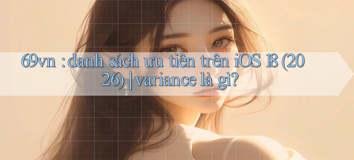 69vn danh sách ưu tiên trên iOS 18 (2026) variance là gì
