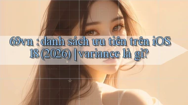 69vn danh sách ưu tiên trên iOS 18 (2026) variance là gì