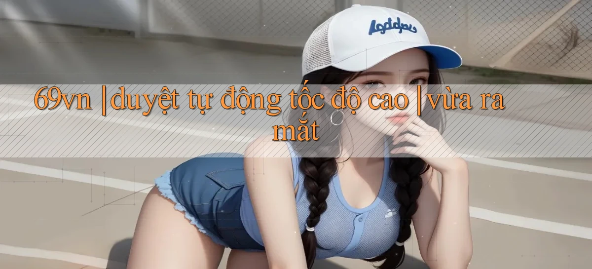 69vn duyệt tự động tốc độ cao vừa ra mắt