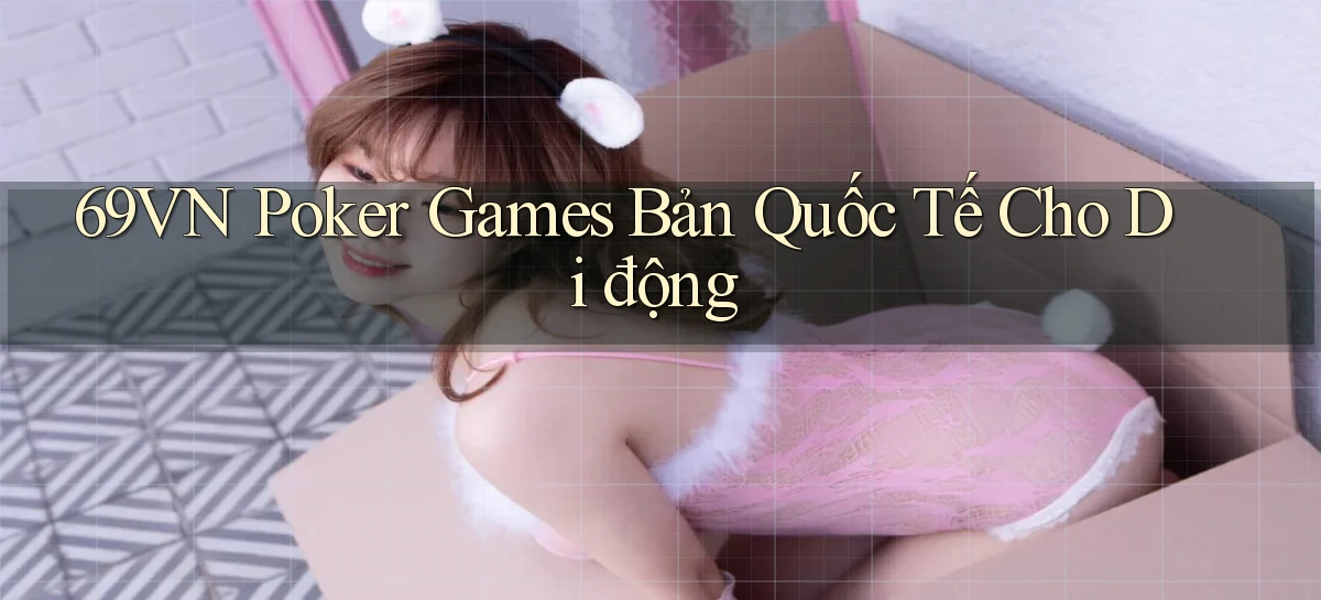 69vn  poker games bản quốc tế cho di động