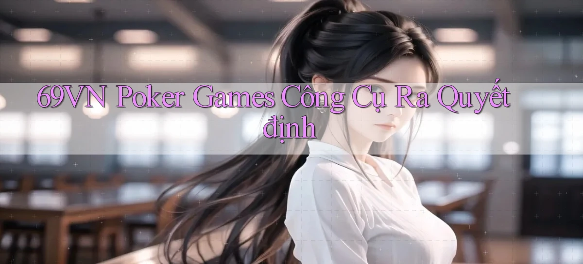 69vn  poker games công cụ ra quyết định
