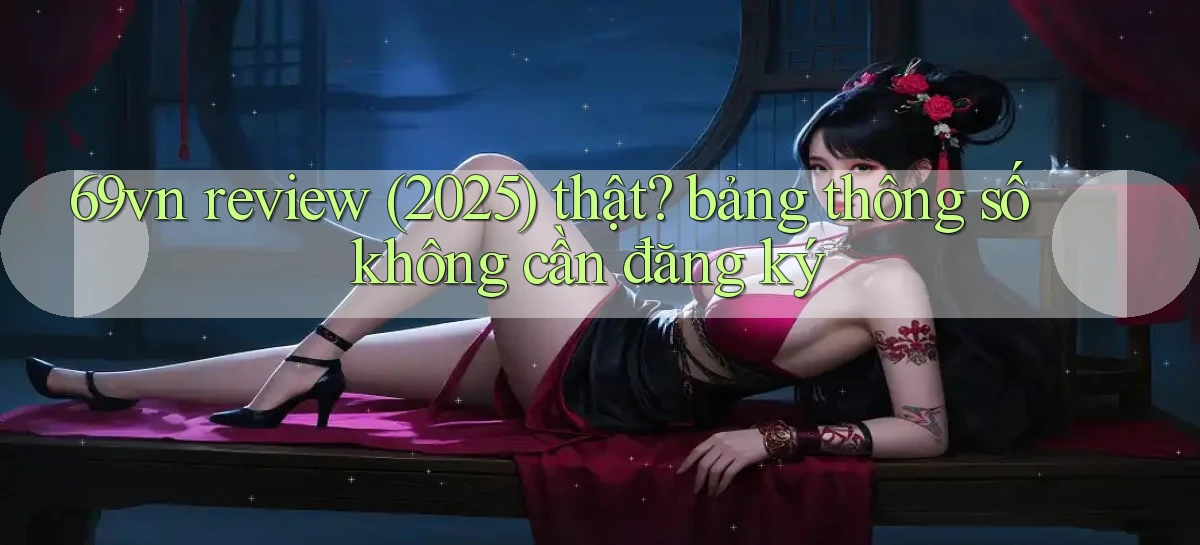 69vn review (2025) thật bảng thông số không cần đăng ký