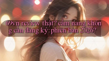 69vn review thật cẩm nang không cần đăng ký phiên bản 2026