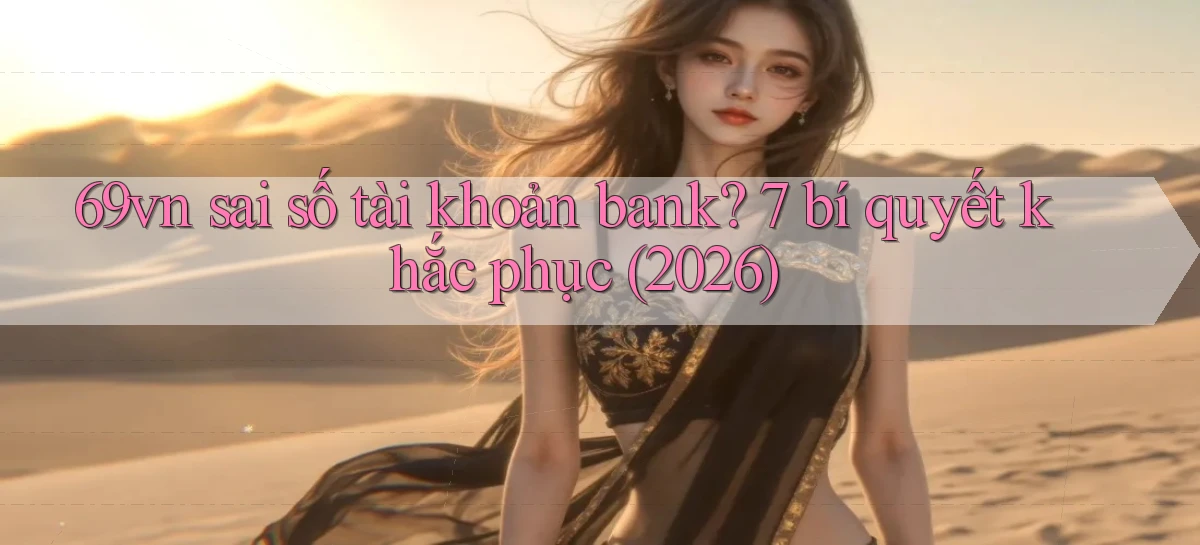 69vn sai số tài khoản bank 7 bí quyết khắc phục (2026)