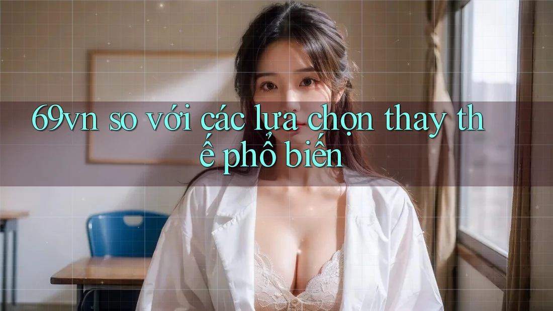 69vn so với các lựa chọn thay thế phổ biến
