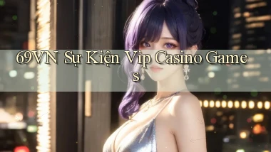 69vn  sự kiện vip casino games