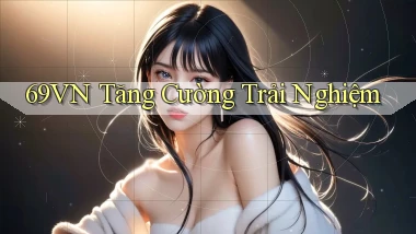 69vn  tăng cường trải nghiệm