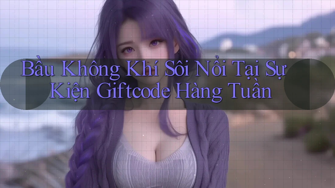 Bầu Không Khí Sôi Nổi Tại Sự Kiện Giftcode Hàng Tuần Bầu Không Khí Sôi Nổi Tại Sự Kiện Giftcode Hàng Tuần