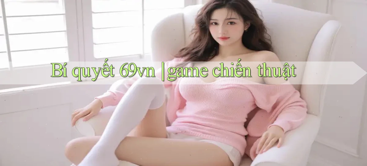 Bí quyết 69vn game chiến thuật