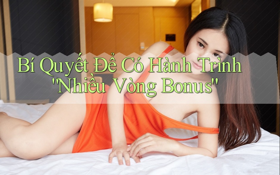 Bí Quyết Để Có Hành Trình “Nhiều Vòng Bonus”