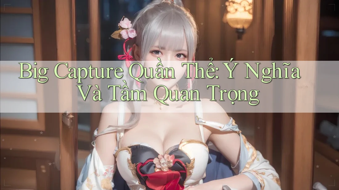 Big Capture Quần Thể: Ý Nghĩa Và Tầm Quan Trọng Big Capture Quần Thể: Ý Nghĩa Và Tầm Quan Trọng