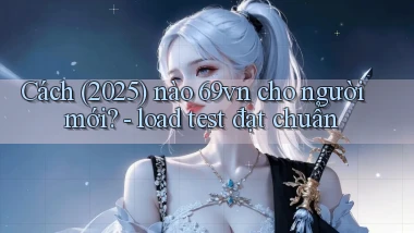 Cách (2025) nào 69vn cho người mới   load test đạt chuẩn