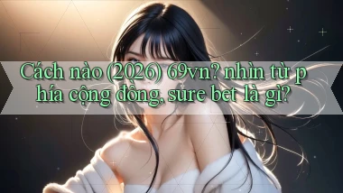 Cách nào (2026) 69vn nhìn từ phía cộng đồng, sure bet là gì