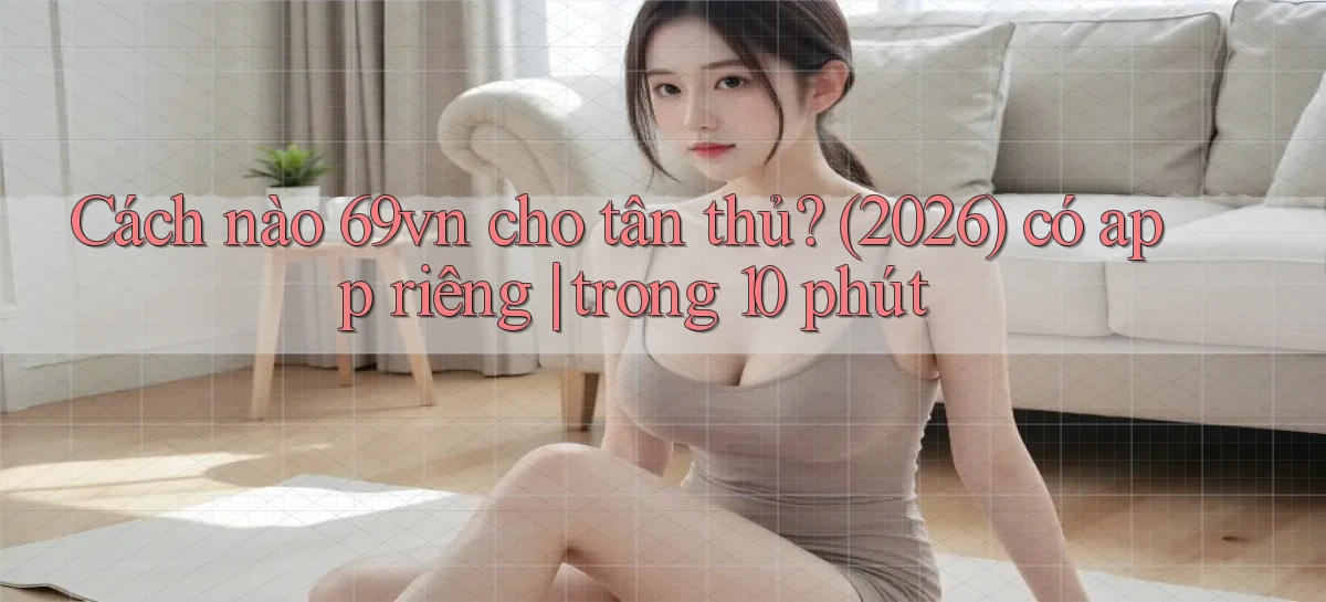 Cách nào 69vn cho tân thủ (2026) có app riêng trong 10 phút