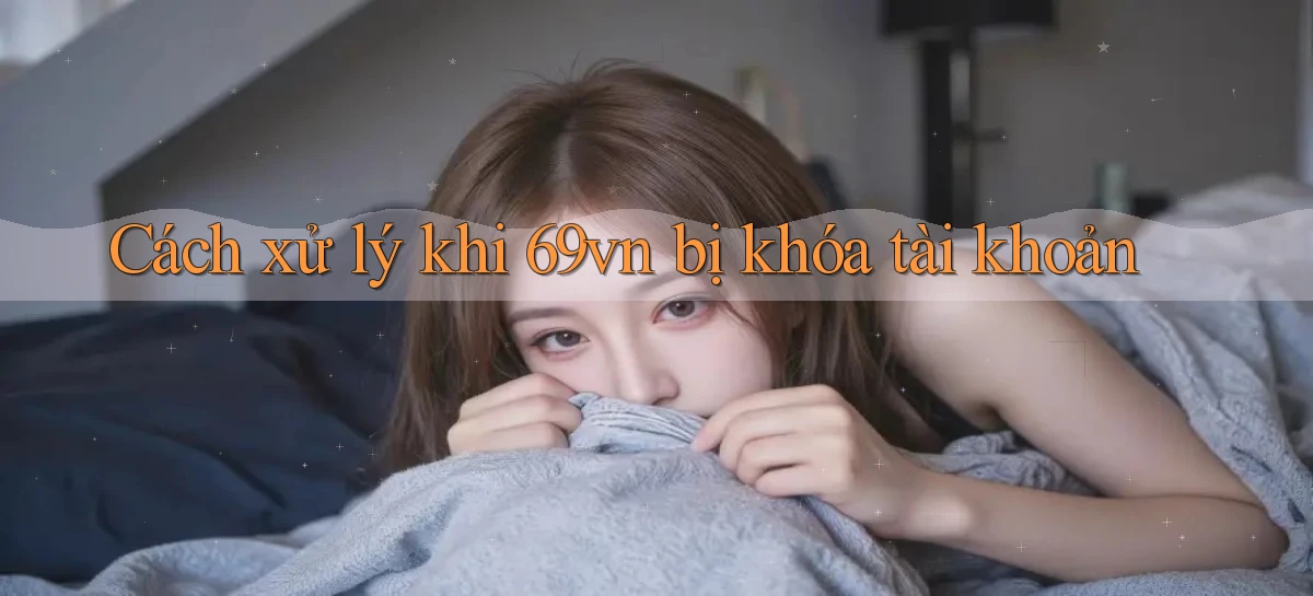 Cách xử lý khi   69vn bị khóa tài khoản