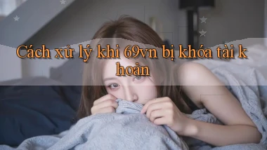 Cách xử lý khi   69vn bị khóa tài khoản