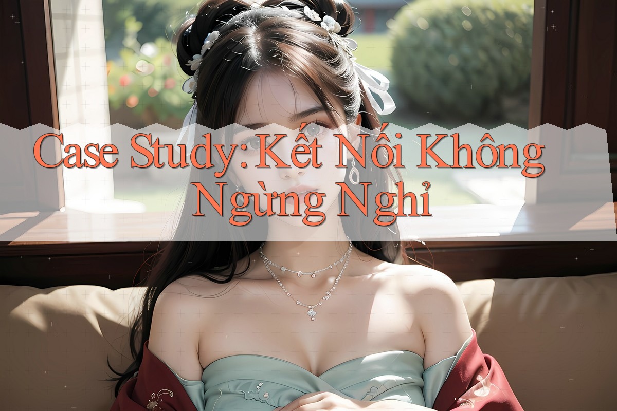 Case Study: Kết Nối Không Ngừng Nghỉ Case Study: Kết Nối Không Ngừng Nghỉ