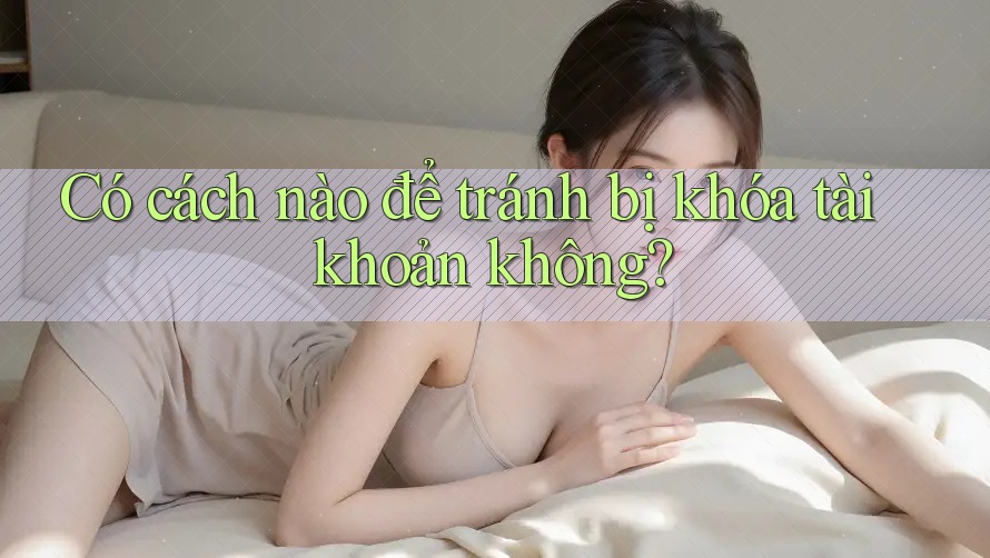 Có cách nào để tránh bị khóa tài khoản không?