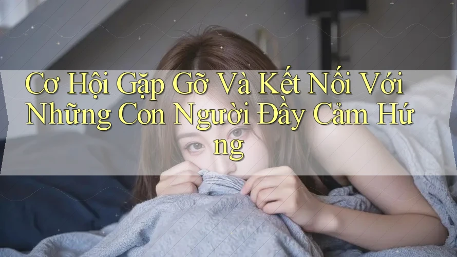 Cơ Hội Gặp Gỡ Và Kết Nối Với Những Con Người Đầy Cảm Hứng Cơ Hội Gặp Gỡ Và Kết Nối Với Những Con Người Đầy Cảm Hứng