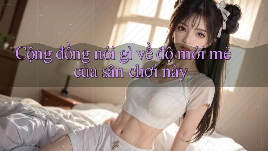 Cộng đồng nói gì về độ mới mẻ của sân chơi này