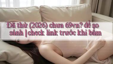 Đã thử (2026) chưa 69vn để so sánh check link trước khi bấm