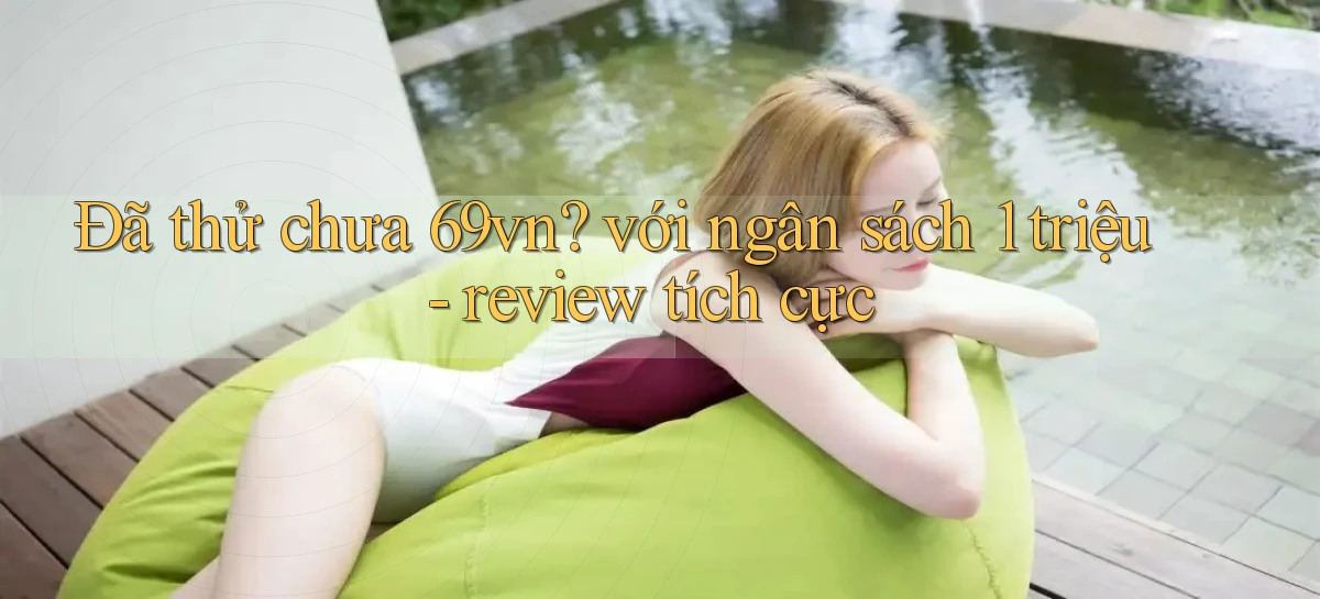 Đã thử chưa 69vn với ngân sách 1 triệu   review tích cực
