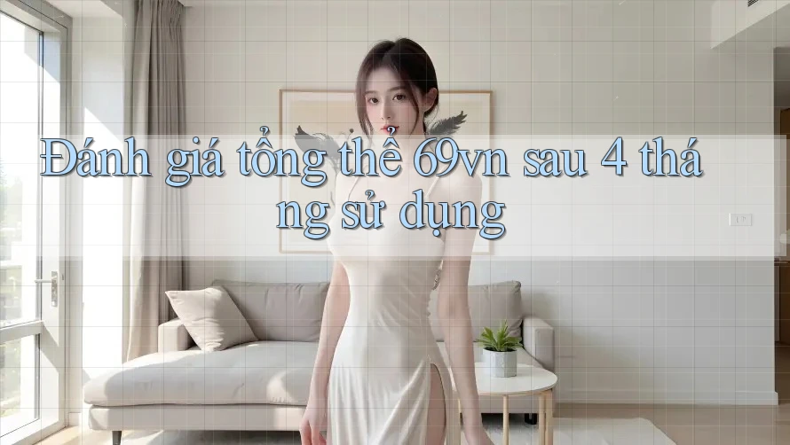 Đánh giá tổng thể 69vn sau 4 tháng sử dụng Đánh giá tổng thể 69vn sau 4 tháng sử dụng
