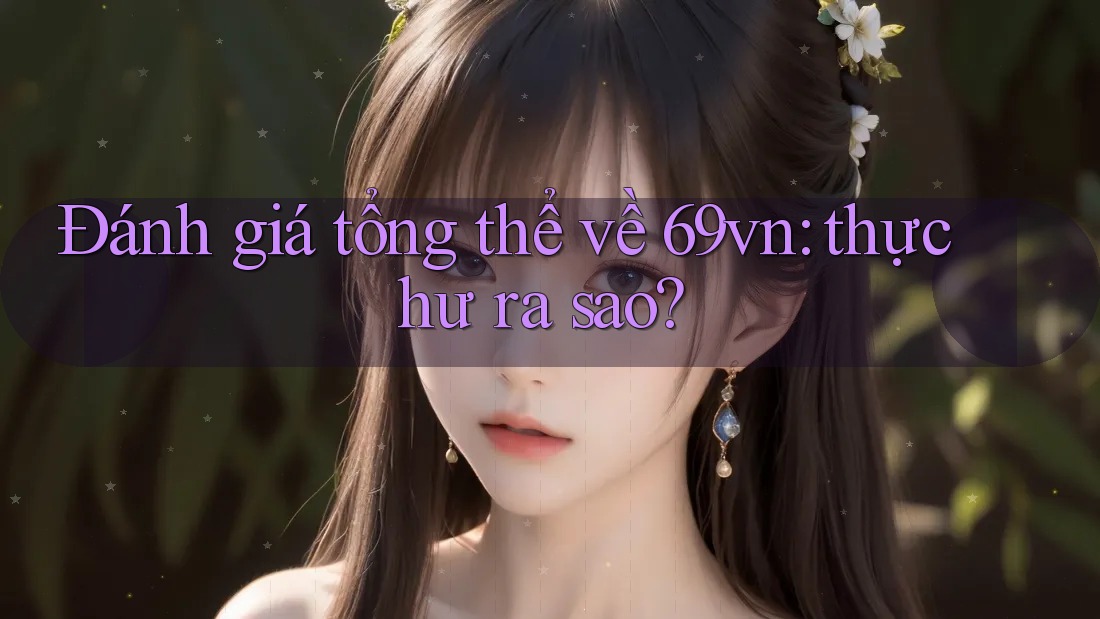 Đánh giá tổng thể về 69vn: thực hư ra sao?