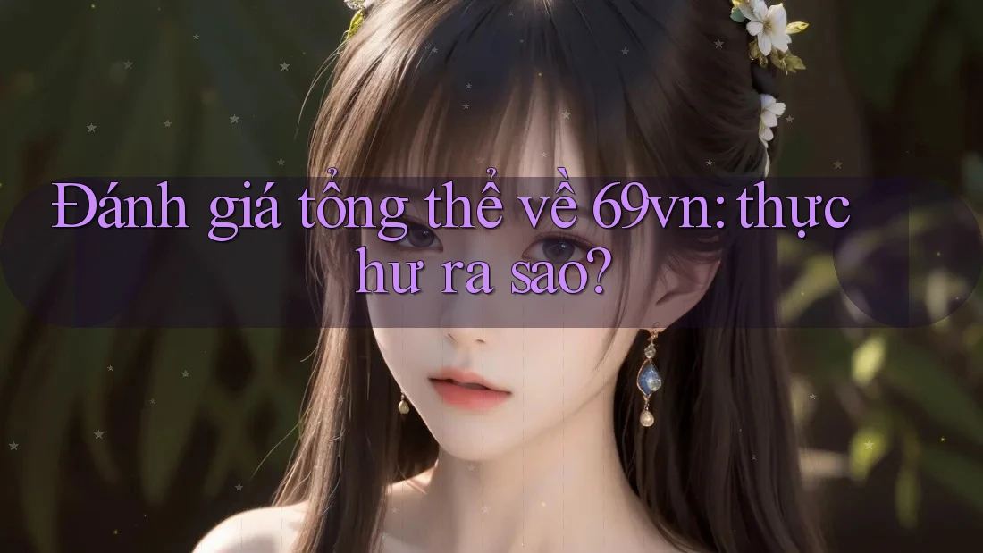 Đánh giá tổng thể về 69vn: thực hư ra sao?