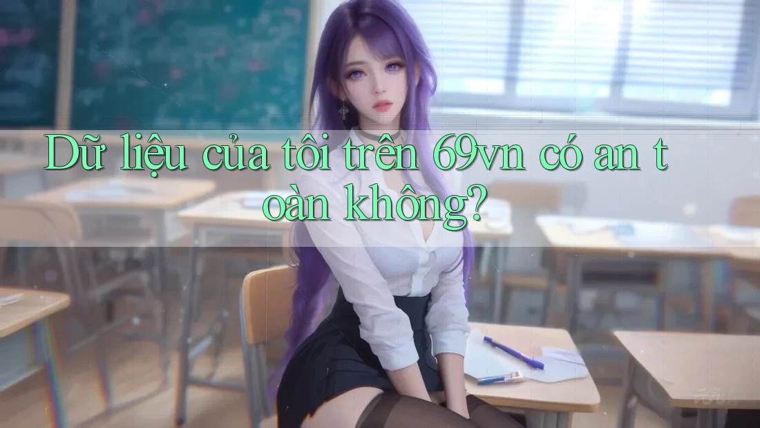 Dữ liệu của tôi trên 69vn có an toàn không? Dữ liệu của tôi trên 69vn có an toàn không?