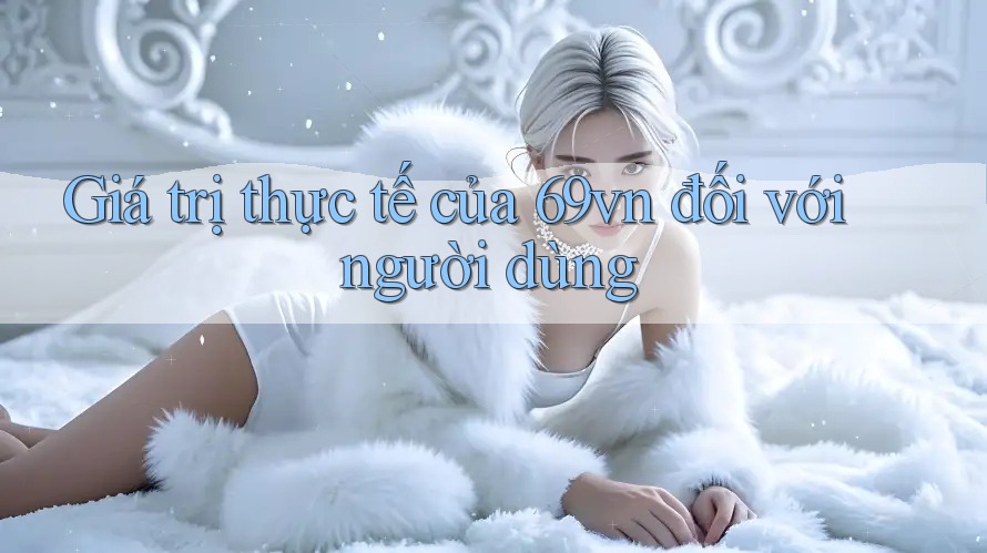 Giá trị thực tế của 69vn đối với người dùng