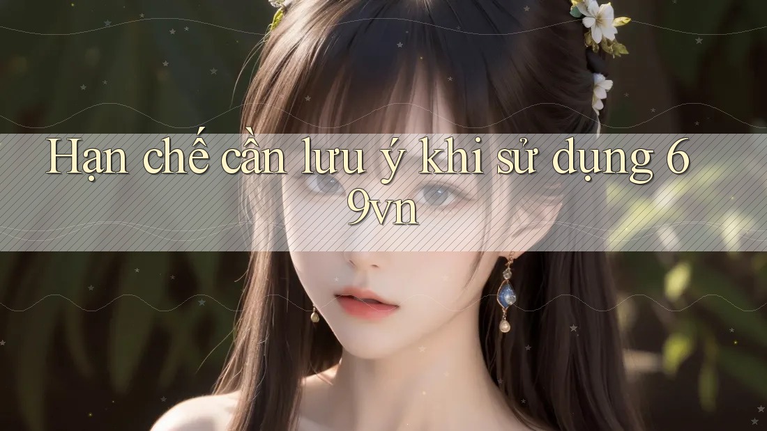 Hạn chế cần lưu ý khi sử dụng 69vn Hạn chế cần lưu ý khi sử dụng 69vn