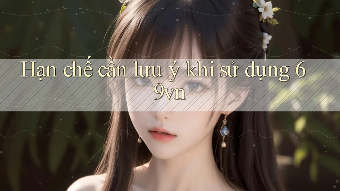 Hạn chế cần lưu ý khi sử dụng 69vn Hạn chế cần lưu ý khi sử dụng 69vn