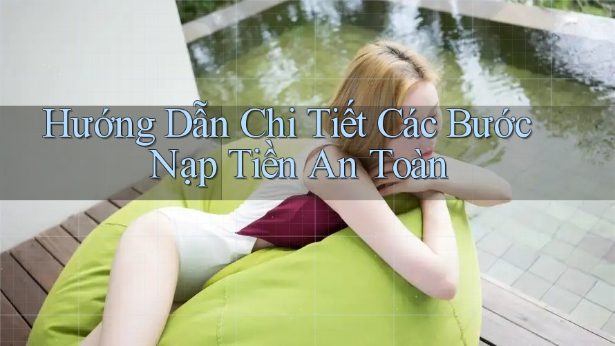 Hướng Dẫn Chi Tiết Các Bước Nạp Tiền An Toàn Hướng Dẫn Chi Tiết Các Bước Nạp Tiền An Toàn