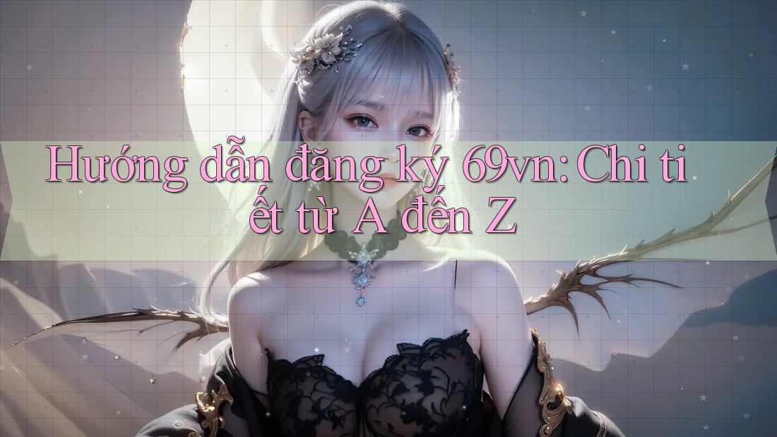 Hướng dẫn đăng ký 69vn: Chi tiết từ A đến Z Hướng dẫn đăng ký 69vn: Chi tiết từ A đến Z