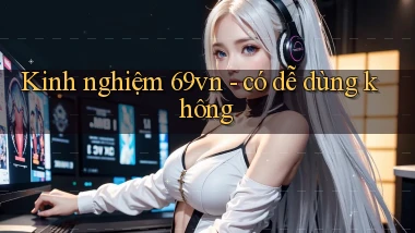 Kinh nghiệm 69vn   có dễ dùng không