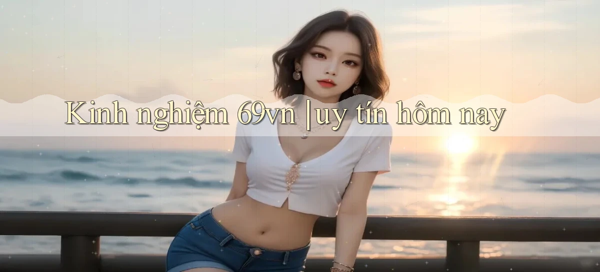 Kinh nghiệm 69vn uy tín hôm nay