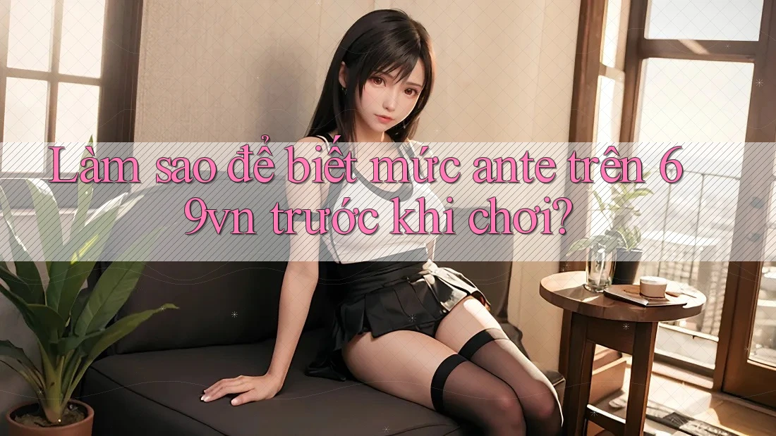 Làm sao để biết mức ante trên 69vn trước khi chơi? Làm sao để biết mức ante trên 69vn trước khi chơi?