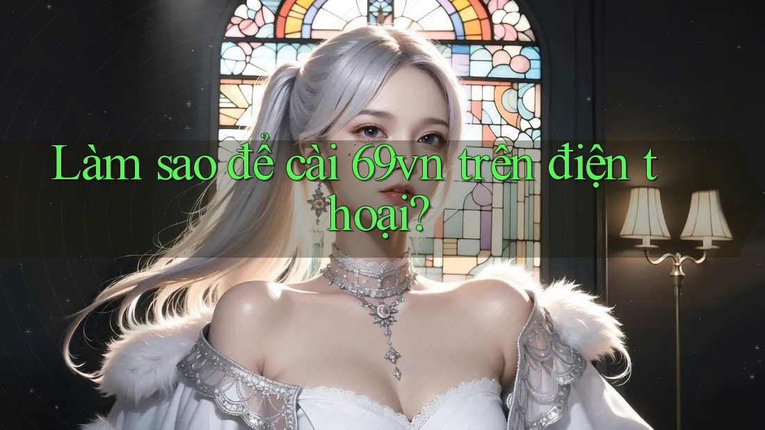 Làm sao để cài 69vn trên điện thoại? Làm sao để cài 69vn trên điện thoại?