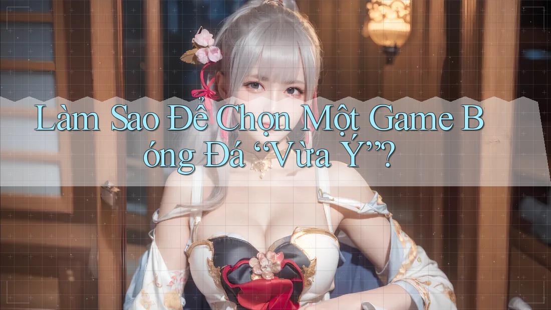 Làm Sao Để Chọn Một Game Bóng Đá “Vừa Ý”? Làm Sao Để Chọn Một Game Bóng Đá “Vừa Ý”?