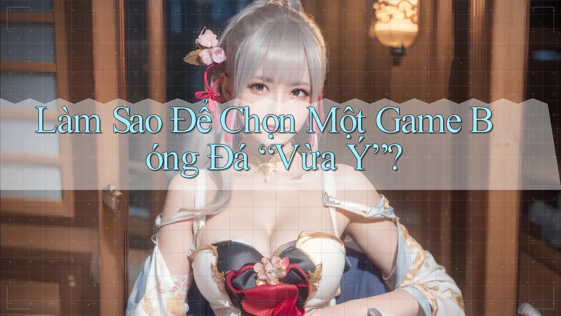 Làm Sao Để Chọn Một Game Bóng Đá “Vừa Ý”? Làm Sao Để Chọn Một Game Bóng Đá “Vừa Ý”?