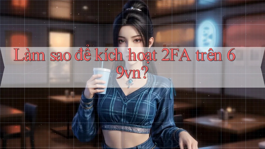 Làm sao để kích hoạt 2FA trên 69vn? Làm sao để kích hoạt 2FA trên 69vn?