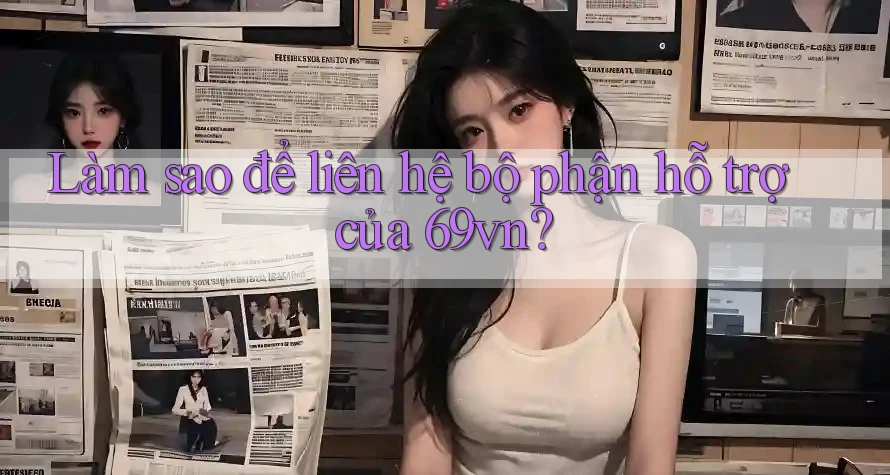 Làm sao để liên hệ bộ phận hỗ trợ của 69vn? Làm sao để liên hệ bộ phận hỗ trợ của 69vn?