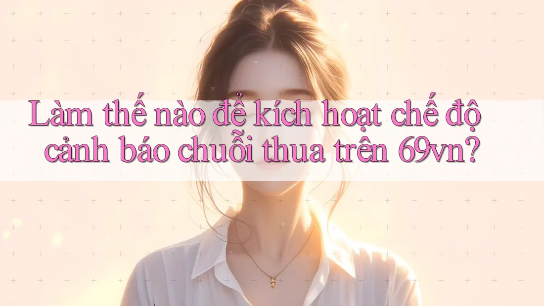 Làm thế nào để kích hoạt chế độ cảnh báo chuỗi thua trên 69vn? Làm thế nào để kích hoạt chế độ cảnh báo chuỗi thua trên 69vn?
