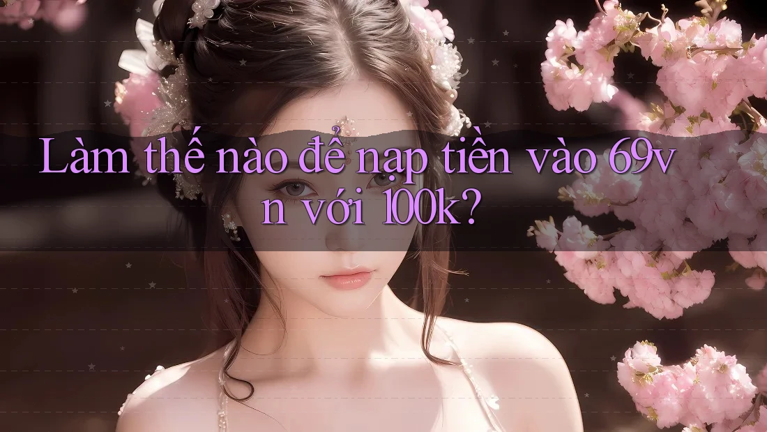 Làm thế nào để nạp tiền vào 69vn với 100k? Làm thế nào để nạp tiền vào 69vn với 100k?