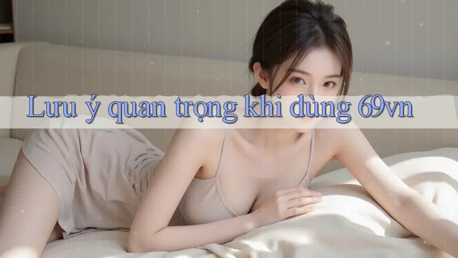 Lưu ý quan trọng khi dùng 69vn