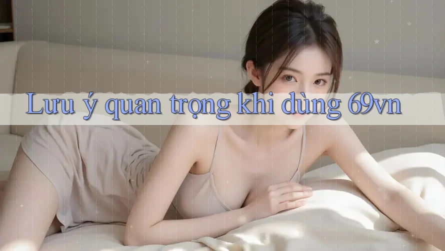 Lưu ý quan trọng khi dùng 69vn